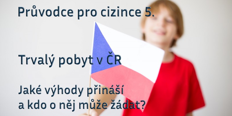 Průvodce pro cizince 5: Trvalý pobyt v ČR – Jaké výhody přináší a kdo o něj může žádat?