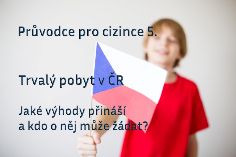 Průvodce pro cizince 5: Trvalý pobyt v ČR – Jaké výhody přináší a kdo o něj může žádat?